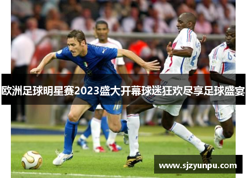 欧洲足球明星赛2023盛大开幕球迷狂欢尽享足球盛宴