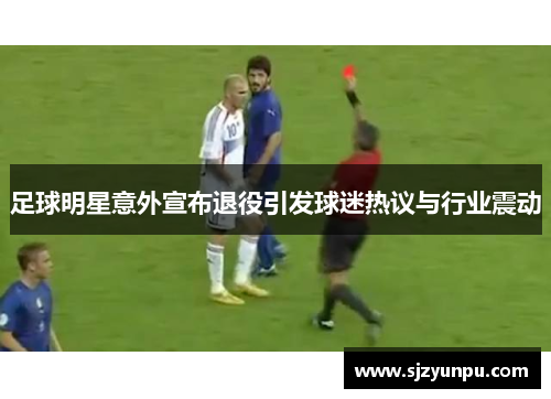 足球明星意外宣布退役引发球迷热议与行业震动