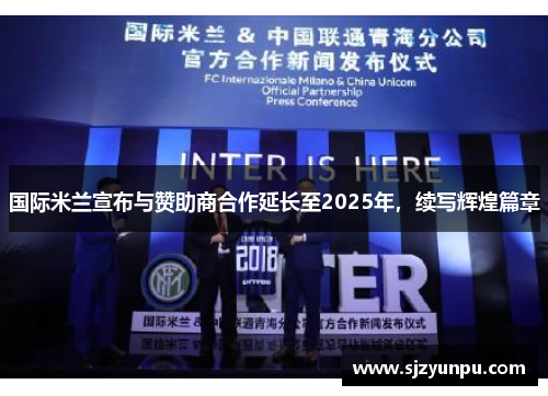 国际米兰宣布与赞助商合作延长至2025年，续写辉煌篇章