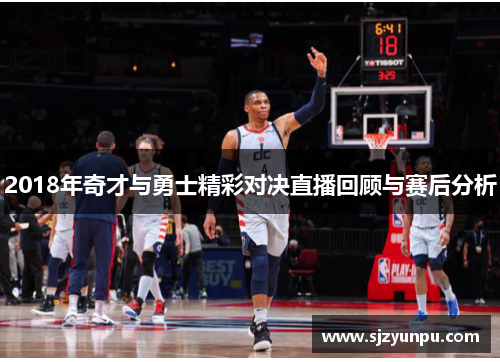 2018年奇才与勇士精彩对决直播回顾与赛后分析