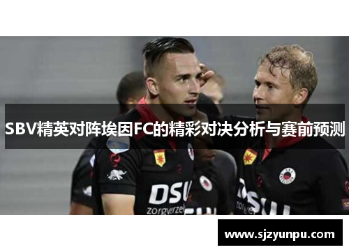 SBV精英对阵埃因FC的精彩对决分析与赛前预测