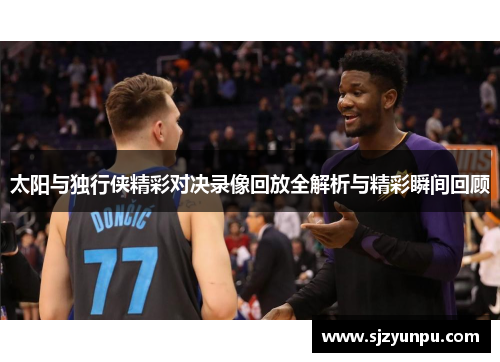 太阳与独行侠精彩对决录像回放全解析与精彩瞬间回顾