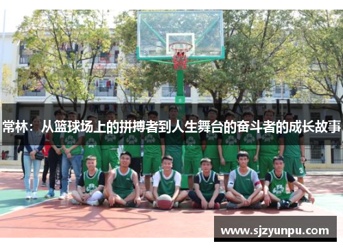 常林：从篮球场上的拼搏者到人生舞台的奋斗者的成长故事