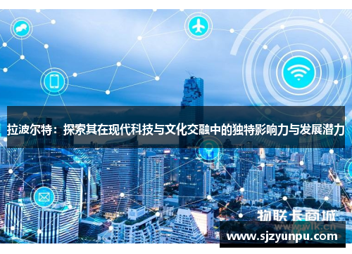 拉波尔特：探索其在现代科技与文化交融中的独特影响力与发展潜力