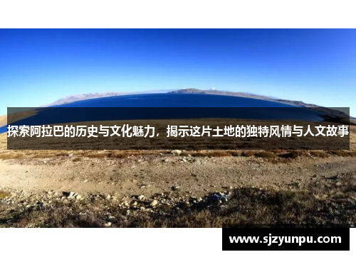 探索阿拉巴的历史与文化魅力，揭示这片土地的独特风情与人文故事