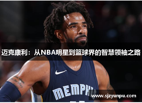迈克康利：从NBA明星到篮球界的智慧领袖之路